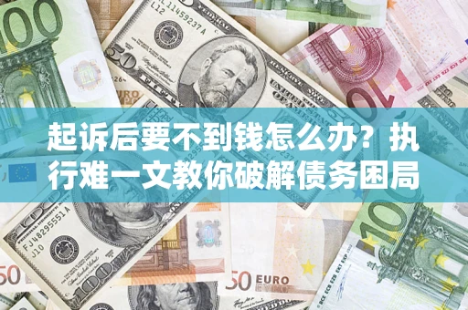 济南起诉后要不到钱怎么办？执行难一文教你破解债务困局