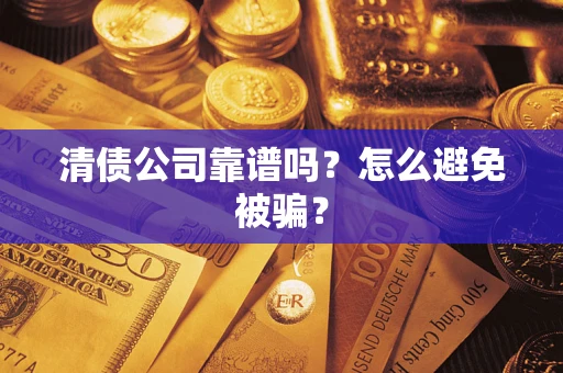 济南清债公司靠谱吗？怎么避免被骗？