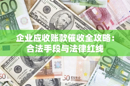 济南企业应收账款催收全攻略：合法手段与法律红线