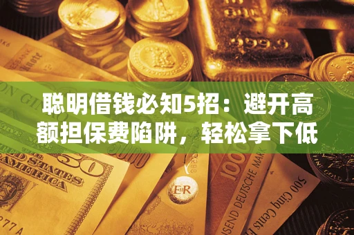 济南聪明借钱必知5招：避开高额担保费陷阱，轻松拿下低息贷款