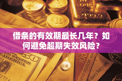 济南借条的有效期最长几年？如何避免超期失效风险？