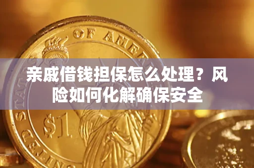 济南亲戚借钱担保怎么处理？风险如何化解确保安全