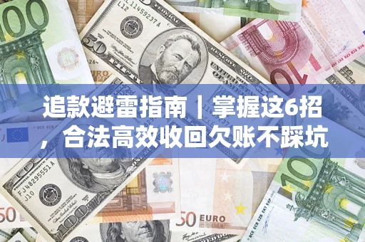 济南追款避雷指南｜掌握这6招，合法高效收回欠账不踩坑