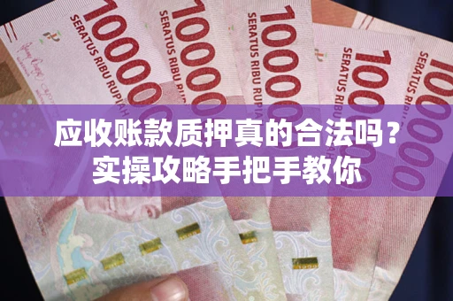 济南应收账款质押真的合法吗？实操攻略手把手教你