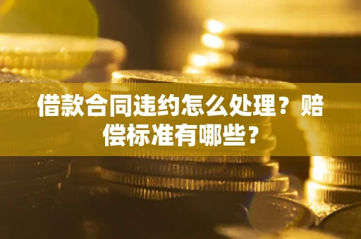 济南借款合同违约怎么处理？赔偿标准有哪些？