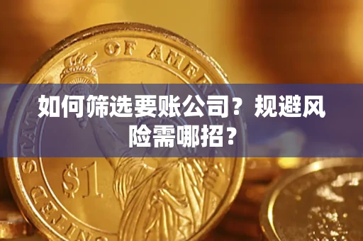济南如何筛选要账公司？规避风险需哪招？