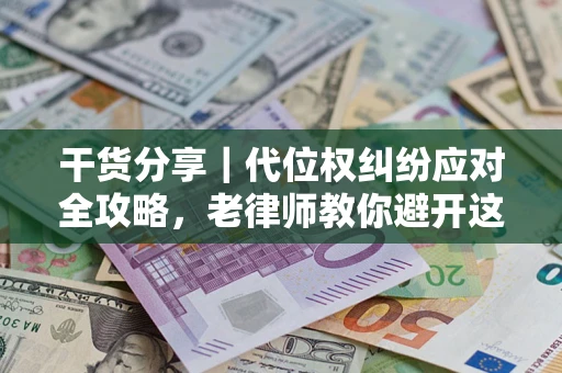 济南干货分享｜代位权纠纷应对全攻略，老律师教你避开这5大雷区