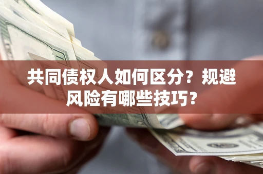 济南共同债权人如何区分？规避风险有哪些技巧？