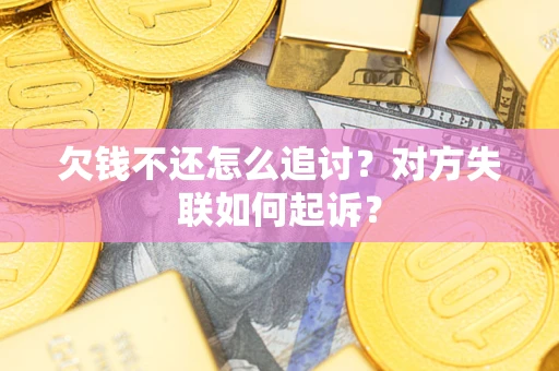济南欠钱不还怎么追讨？对方失联如何起诉？