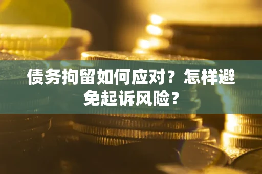 济南债务拘留如何应对？怎样避免起诉风险？