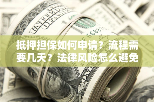 济南抵押担保如何申请？流程需要几天？法律风险怎么避免？避坑指南