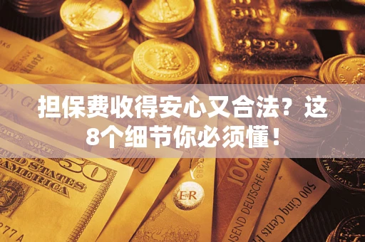 济南担保费收得安心又合法？这8个细节你必须懂！