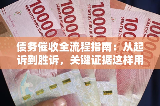 济南债务催收全流程指南：从起诉到胜诉，关键证据这样用