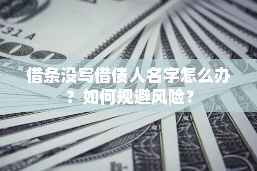 济南借条没写借债人名字怎么办？如何规避风险？