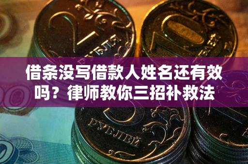 济南借条没写借款人姓名还有效吗？律师教你三招补救法