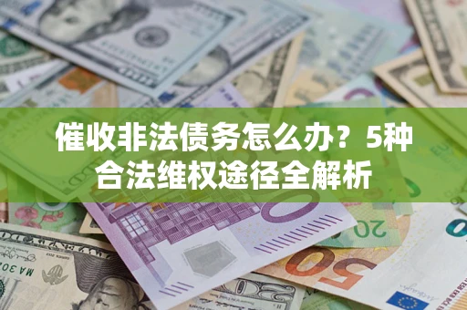 济南催收非法债务怎么办？5种合法维权途径全解析