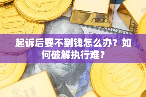 济南起诉后要不到钱怎么办？如何破解执行难？