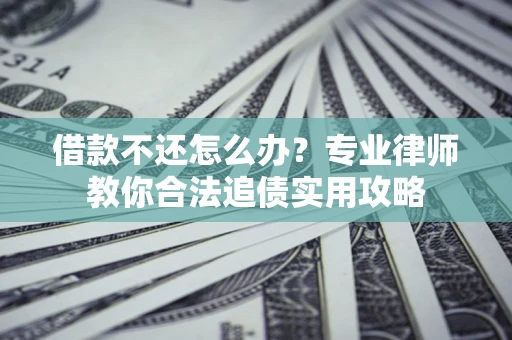 济南借款不还怎么办？专业律师教你合法追债实用攻略