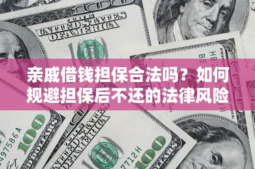 济南亲戚借钱担保合法吗？如何规避担保后不还的法律风险？