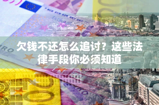 济南欠钱不还怎么追讨？这些法律手段你必须知道