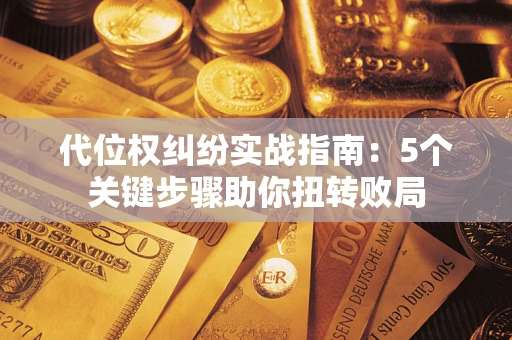 济南代位权纠纷实战指南：5个关键步骤助你扭转败局