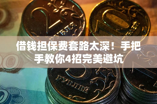 济南借钱担保费套路太深！手把手教你4招完美避坑