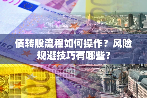 济南债转股流程如何操作？风险规避技巧有哪些？