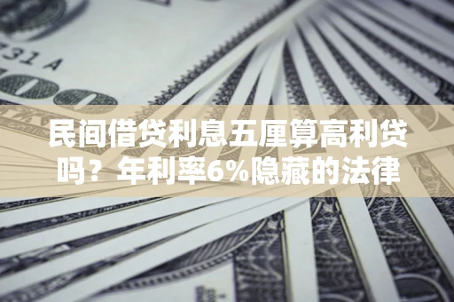 济南民间借贷利息五厘算高利贷吗？年利率6%隐藏的法律风险全解析