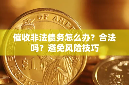 济南催收非法债务怎么办？合法吗？避免风险技巧