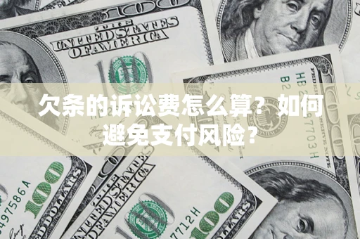 济南欠条的诉讼费怎么算？如何避免支付风险？