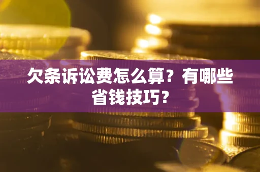济南欠条诉讼费怎么算？有哪些省钱技巧？