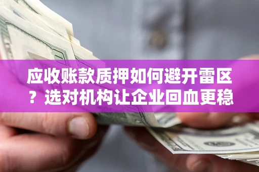 济南应收账款质押如何避开雷区？选对机构让企业回血更稳