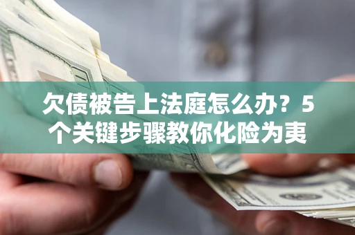 济南欠债被告上法庭怎么办？5个关键步骤教你化险为夷