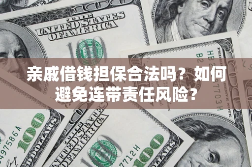 济南亲戚借钱担保合法吗？如何避免连带责任风险？