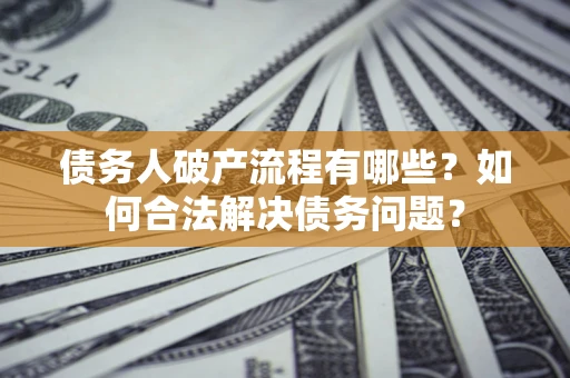 济南债务人破产流程有哪些？如何合法解决债务问题？