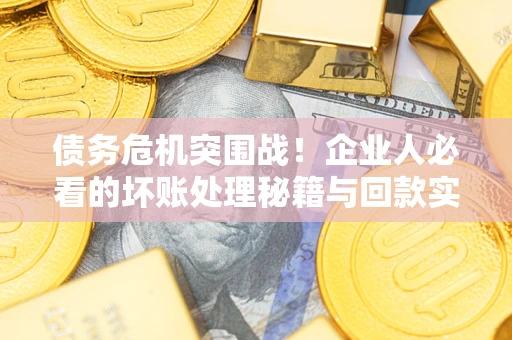 济南债务危机突围战！企业人必看的坏账处理秘籍与回款实战指南