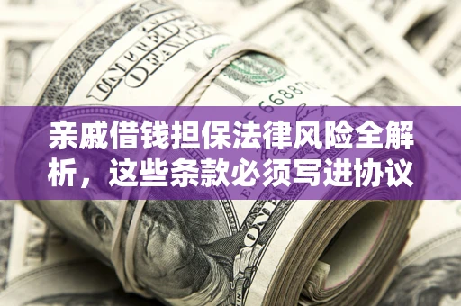 济南亲戚借钱担保法律风险全解析，这些条款必须写进协议
