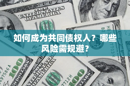 济南如何成为共同债权人？哪些风险需规避？
