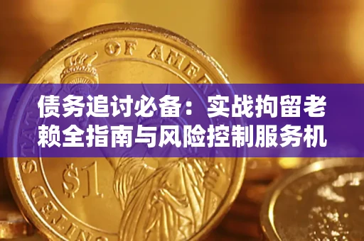 济南债务追讨必备：实战拘留老赖全指南与风险控制服务机构推荐
