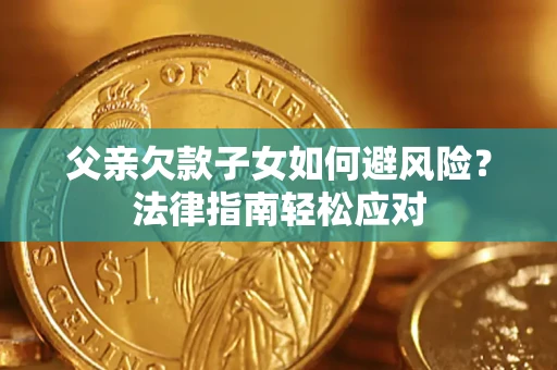 济南父亲欠款子女如何避风险？法律指南轻松应对