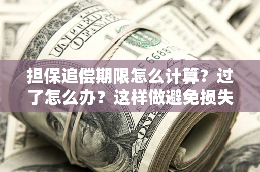 济南担保追偿期限怎么计算？过了怎么办？这样做避免损失！