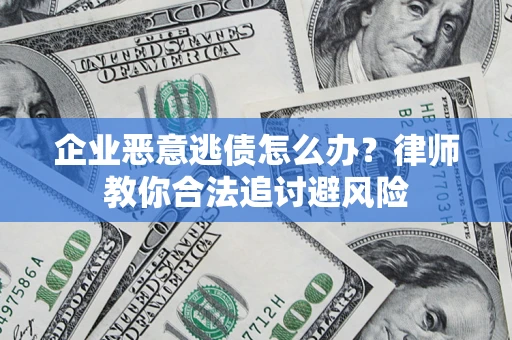 济南企业恶意逃债怎么办？律师教你合法追讨避风险