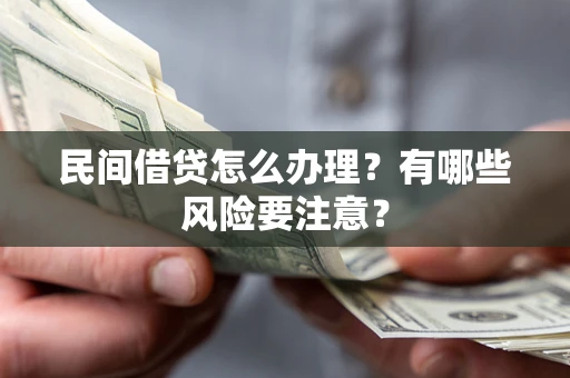 济南民间借贷怎么办理？有哪些风险要注意？