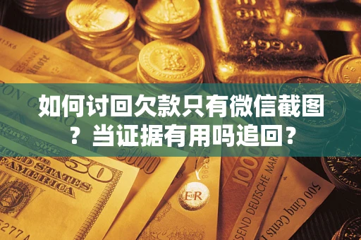 济南如何讨回欠款只有微信截图？当证据有用吗追回？