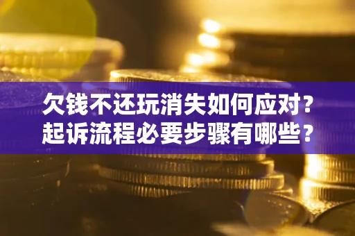 济南欠钱不还玩消失如何应对？起诉流程必要步骤有哪些？