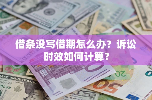 济南借条没写借期怎么办？诉讼时效如何计算？