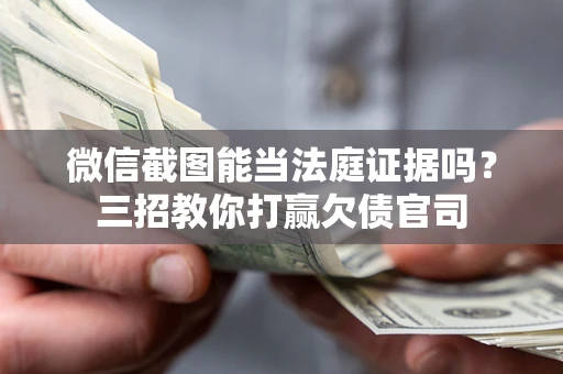 济南微信截图能当法庭证据吗？三招教你打赢欠债官司