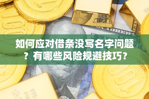 济南如何应对借条没写名字问题？有哪些风险规避技巧？