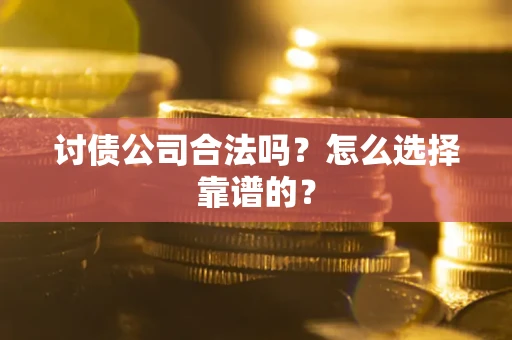 济南讨债公司合法吗？怎么选择靠谱的？