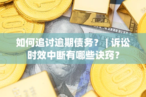 济南如何追讨逾期债务？ | 诉讼时效中断有哪些诀窍？